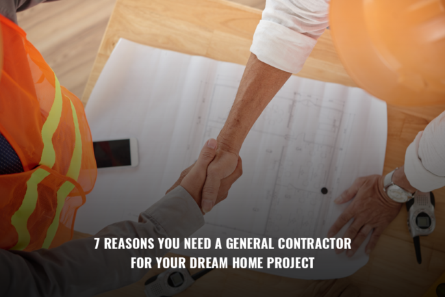 7 REASONS YOU NEED A GENERAL CONTRACTOR FOR YOUR DREAM HOME PROJECT
